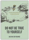 Do Not Be True to Yourself: Countercultural  Advice for the Rest of Your Life